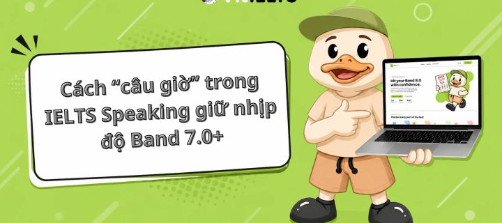Cách “câu giờ” trong IELTS Speaking giữ nhịp độ Band 7.0+